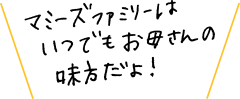 マミーズファミリーはいつでもお母さんの味方だよ！