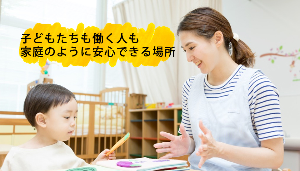 子どもたちも働く人も家庭のように安心できる場所